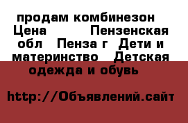 продам комбинезон › Цена ­ 800 - Пензенская обл., Пенза г. Дети и материнство » Детская одежда и обувь   